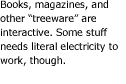 Books, magazines, and other "treeware" are interactive. Some stuff needs literal electricity to work, though.